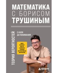 Математика с Борисом Трушиным. Теория вероятностей: с нуля до понимания