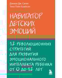 Навигатор детских эмоций. 12 революционных стратегий для развития эмоционального интеллекта ребенка от 0 до 12 лет