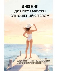 Дневник для проработки отношений с телом. 30 шагов к принятию, уважению и бережной заботе о себе