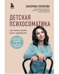 Детская психосоматика. Как помочь детям расти здоровыми