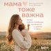 Дополнительное изображение книги «Мама тоже важна. Когда забота о ребенке начинается с заботы о маме»