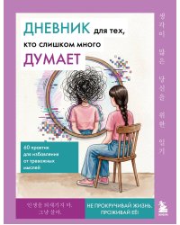 Дневник для тех, кто слишком много думает. 60 практик для избавления от тревожных мыслей