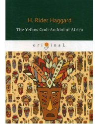 The Yellow God: An Idol of Africa = Желтый бог: африканский идол: на англ.яз