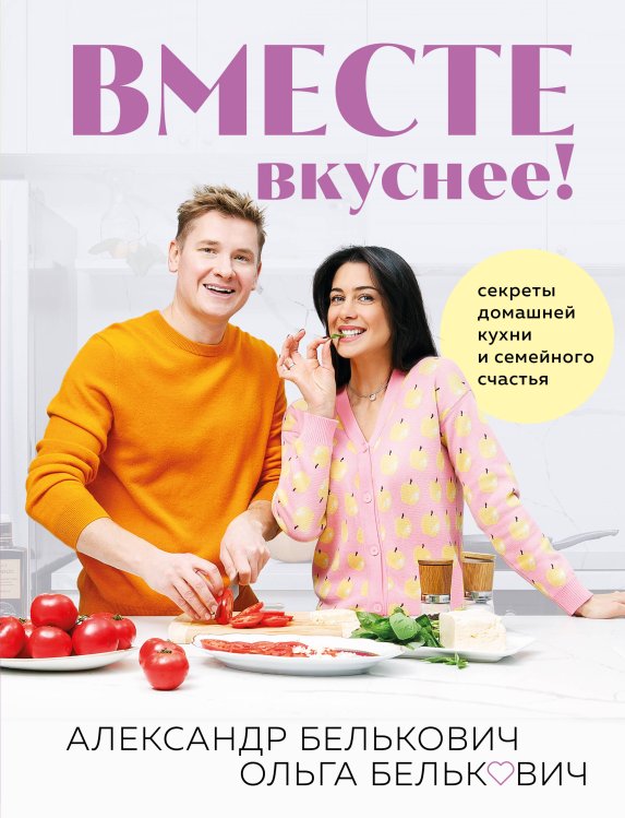 Простая кухня с Александром Бельковичем Вместе вкуснее! Секреты домашней кухни и семейного счастья