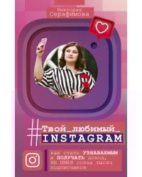 Твой любимый инстаграм. Как стать узнаваемым и получать доход, не имея сотен тысяч подписчиков