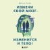 Измени свой мозг - изменится и тело!