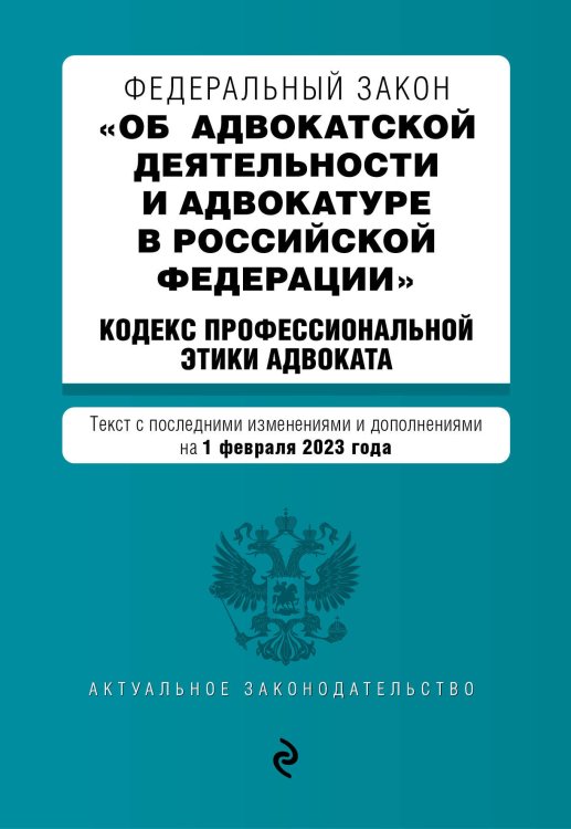 Актуальное законодательство (обложка) ФЗ "Об адвокатской деятельности и адвокатуре в Российской Федерации". "Кодекс профессиональной этики адвоката". В ред. на 01.02.23 / ФЗ №63-ФЗ