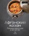 Обложка книги «Афганский казан. Готовим мясо, плов и все-все-все» — Бедретдинов Тимур, ISBN 9785171858162
