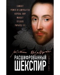 Расшифрованный Шекспир. «Гамлет», «Ромео и Джульетта», «Король Лир», «Макбет», «Отелло», «Ричард III»