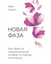 Новая фаза. Как обрести эмоциональный комфорт в период менопаузы