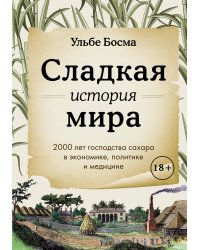 Сладкая история мира. 2000 лет господства сахара в экономике, политике и медицине