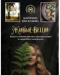 Живые вещи. Книга о создании простых красивых вещей из природных материалов