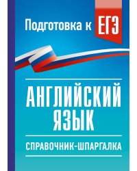 ЕГЭ. Английский язык. Справочник-шпаргалка для подготовки к ЕГЭ