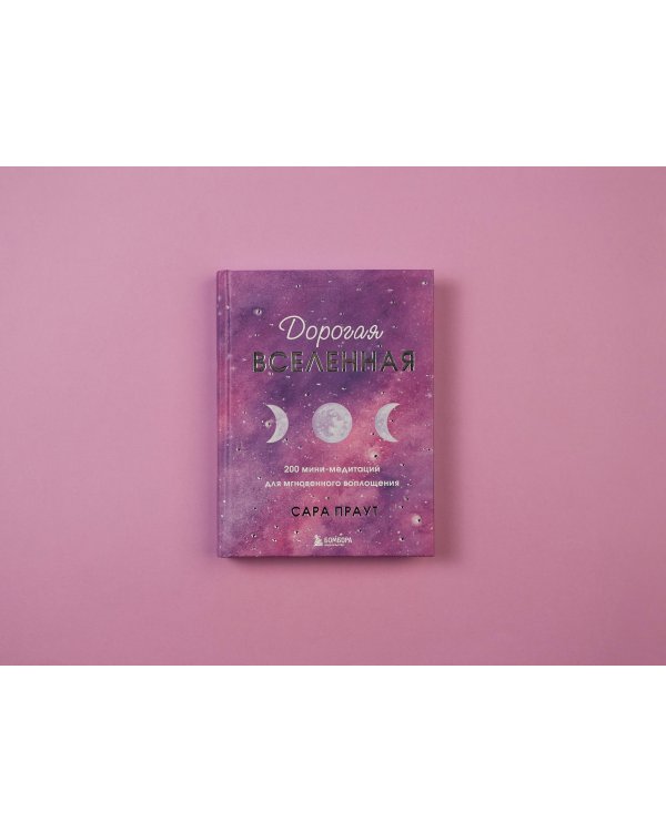 Дорогая вселенная. 200 мини-медитаций для мгновенного воплощения