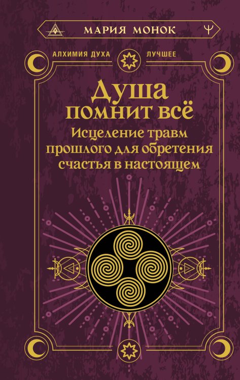 Алхимия духа. Лучшее Душа помнит всё. Исцеление травм прошлого для обретения счастья в настоящем