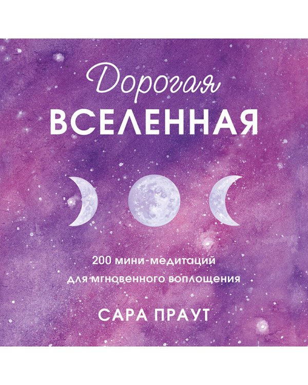Дорогая вселенная. 200 мини-медитаций для мгновенного воплощения