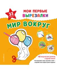 Мои первые вырезалки. Мир вокруг. 132 творческих занятия в одной книге!