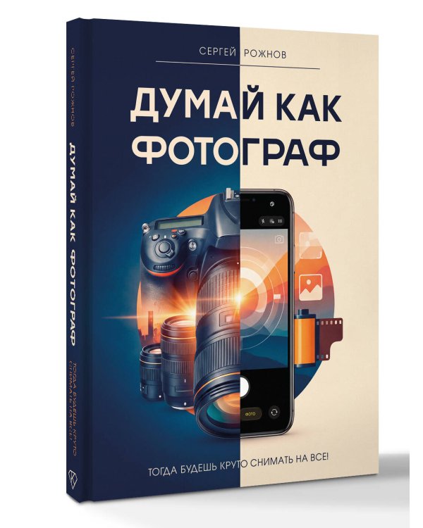Дополнительное изображение книги «Думай как фотограф. Тогда будешь круто снимать на все!»