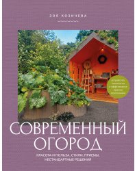 Современный огород. Красота и польза. Стили, приемы, нестандартные решения
