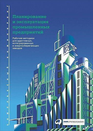 Планирование и эксплуатация промышленных предприятий: Рабочие методики для адаптивных, интегрированных и энергосберегающих заводов