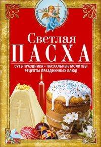 Православный помощник Светлая Пасха. Суть праздника. Пасхальные молитвы. Рецепты праздничных блюд