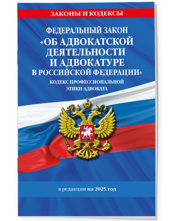 ФЗ "Об адвокатской деятельности и адвокатуре в Российской Федерации". "Кодекс профессиональной этики адвоката". По сост. на 2025 год / ФЗ №63-ФЗ