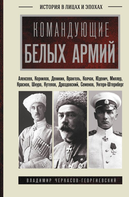 Обложка книги «Командующие белых армий. Алексеев, Корнилов, Деникин и другие» — Черкасов-Георгиевский Владимир Георгиевич, ISBN 9785171869267