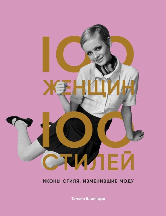 История моды в деталях 100 женщин - 100 стилей. Иконы стиля, изменившие моду