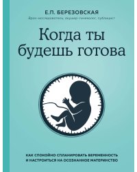 Когда ты будешь готова. Как спокойно спланировать беременность и настроиться на осознанное материнство