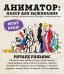 Обложка книги «Анимация. Полное руководство от А до Я. Энциклопедия по основам создания анимации и её техникам» — Камимура Сатико, ISBN 9785042290428