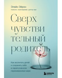 Сверхчувствительный родитель. Как воспитать детей и сохранить себя в переполненном переживаниями мире