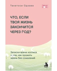 Что если твоя жизнь закончится через год? Записки врача хосписа о том, как прожить жизнь без сожалений