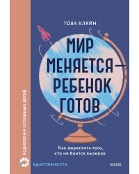 Мир меняется — ребенок готов. Как вырастить того, кто не боится вызовов