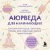 Аюрведа для начинающих. Комплексный подход к здоровью: питание, йога, медитации, массаж и фитотерапия