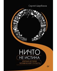 Ничто не истина. Краткая история человеческой глупости