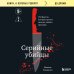 Серийные убийцы. 150 фактов, которые пугают сильнее любого триллера