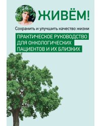 Живём! Сохранить и улучшить качество жизни. Практическое руководство для онкологических пациентов и их близких