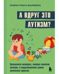 А вдруг это аутизм? Проверенная методика, которая поможет выявить и скорректировать ранние проявления аутизма