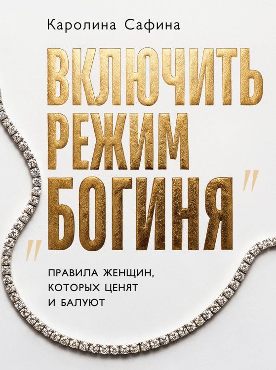 Обложка книги «Включить режим "Богиня". Правила женщин, которых ценят и балуют» — Сафина Каролина, ISBN 9785042392665