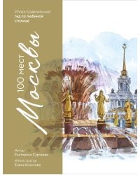 100 мест Москвы. Атмосферный гид по столице в акварельных скетчах