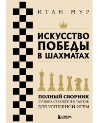 Искусство победы в шахматах. Полный сборник лучших стратегий и тактик для успешной игры
