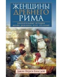 Женщины Древнего Рима. Увлекательные истории жизни римлянок всех сословий