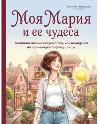 Моя Мария и ее чудеса. Терапевтические сказки о том, как вернуться на солнечную сторону улицы