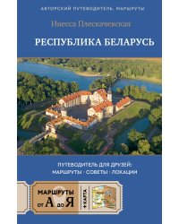 Республика Беларусь. Путеводитель для друзей: маршруты, советы, локации