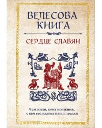 Велесова книга: сердце славян. Чем жили, кому молились, с кем сражались наши предки