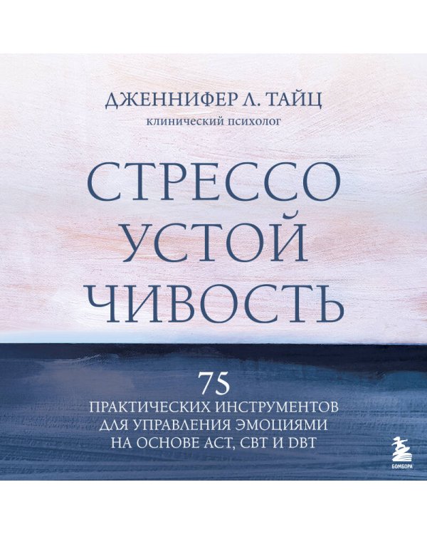Стрессоустойчивость. 75 практических инструментов для управления эмоциями на основе АСТ, CBT и DBT