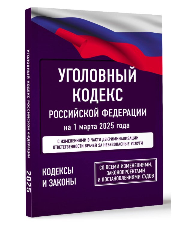 Уголовный кодекс Российской Федерации на 1 марта 2025 года. Со всеми изменениями, законопроектами и постановлениями судов
