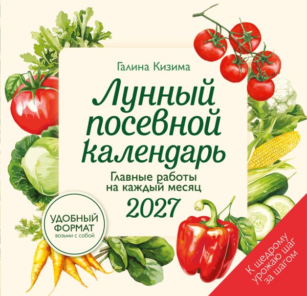 Обложка книги «Лунный посевной календарь 2027. Главные работы на каждый месяц» — Кизима Галина Александровна, ISBN 9785042475580