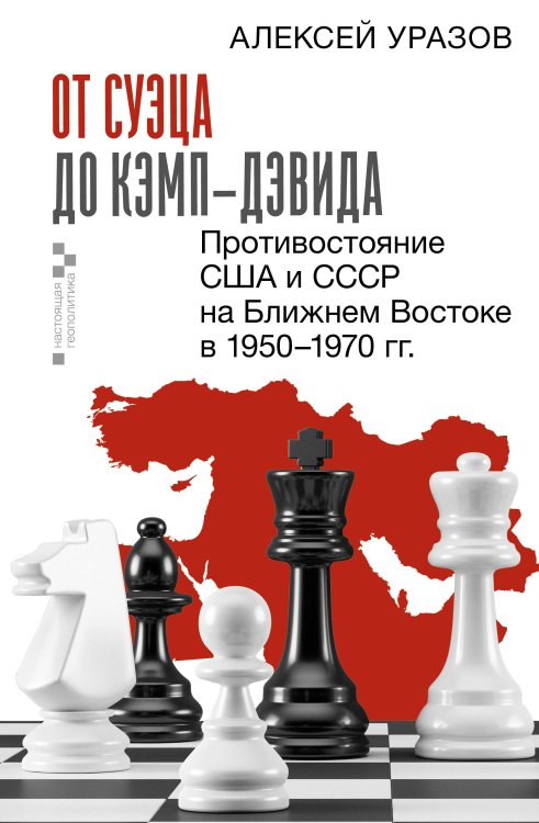 Настоящая геополитика От Суэца до Кэмп-Дэвида. Противостояние США и СССР на Ближнем Востоке в 1950–1970 гг.