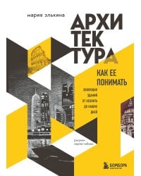 Архитектура. Как ее понимать. Эволюция зданий от неолита до наших дней (новое оформление)